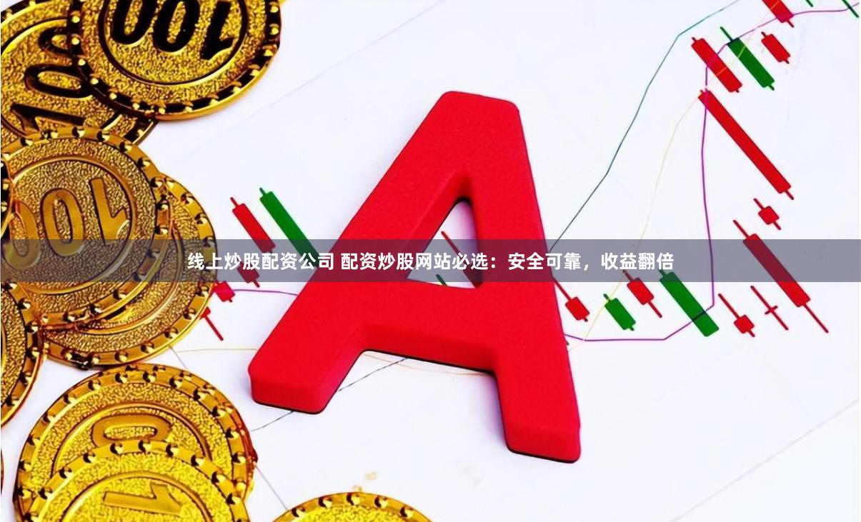 线上炒股配资公司 配资炒股网站必选：安全可靠，收益翻倍
