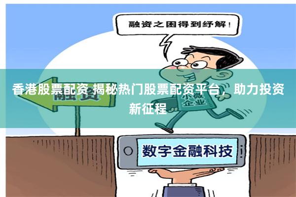香港股票配资 揭秘热门股票配资平台，助力投资新征程