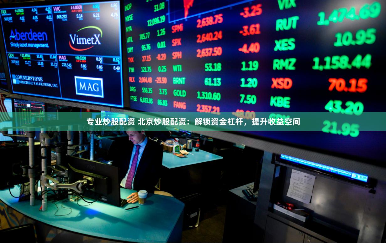 专业炒股配资 北京炒股配资：解锁资金杠杆，提升收益空间