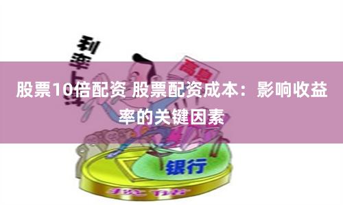 股票10倍配资 股票配资成本：影响收益率的关键因素