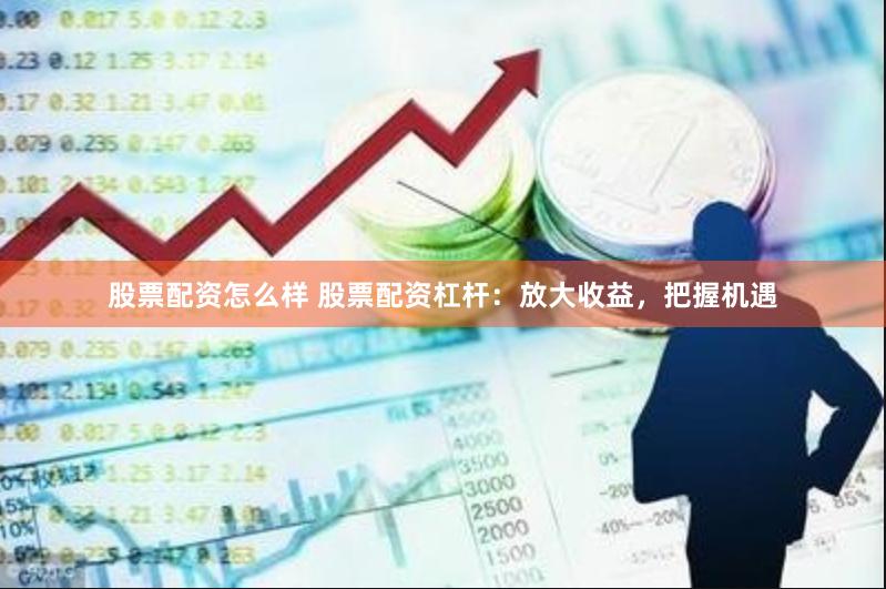 股票配资怎么样 股票配资杠杆：放大收益，把握机遇