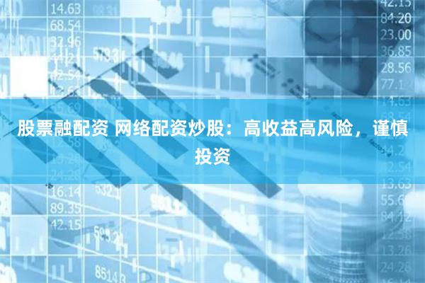 股票融配资 网络配资炒股：高收益高风险，谨慎投资