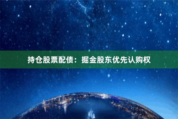 持仓股票配债：掘金股东优先认购权