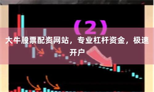 大牛股票配资网站，专业杠杆资金，极速开户
