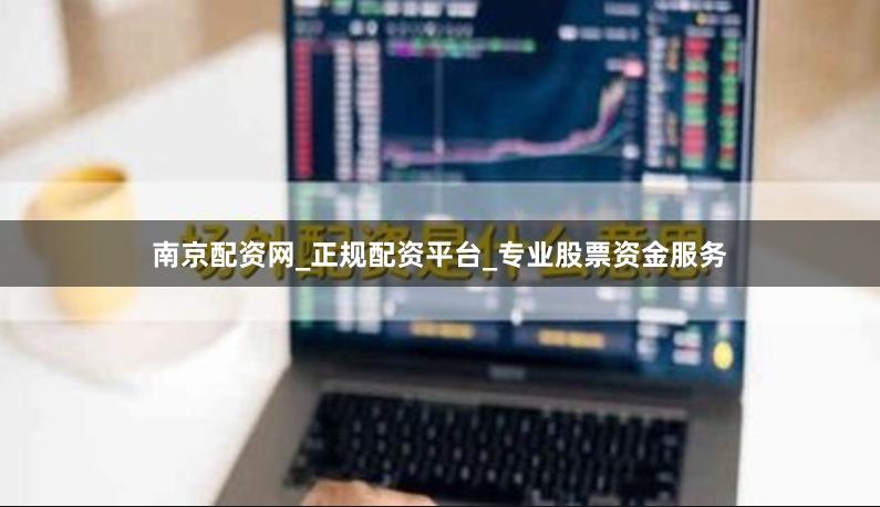南京配资网_正规配资平台_专业股票资金服务