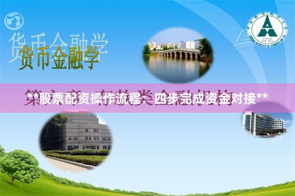 **股票配资操作流程：四步完成资金对接**